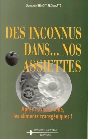 Des inconnus dans nos assiettes. : Après la vache folle les aliments transgéniques ! - Dorothée Benoit-Browaeys